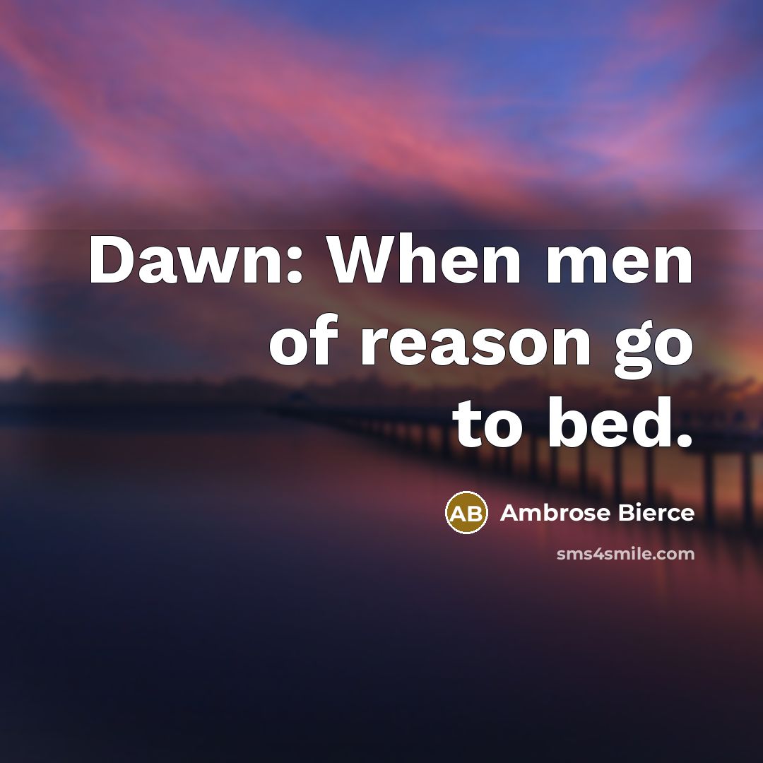 “Dawn: When men of reason go to bed.” quote by Ambrose Bierce