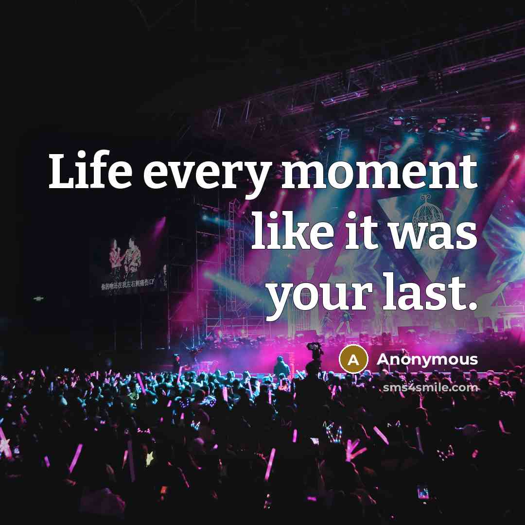 “Life every moment like it was your last.” quote by Anonymous