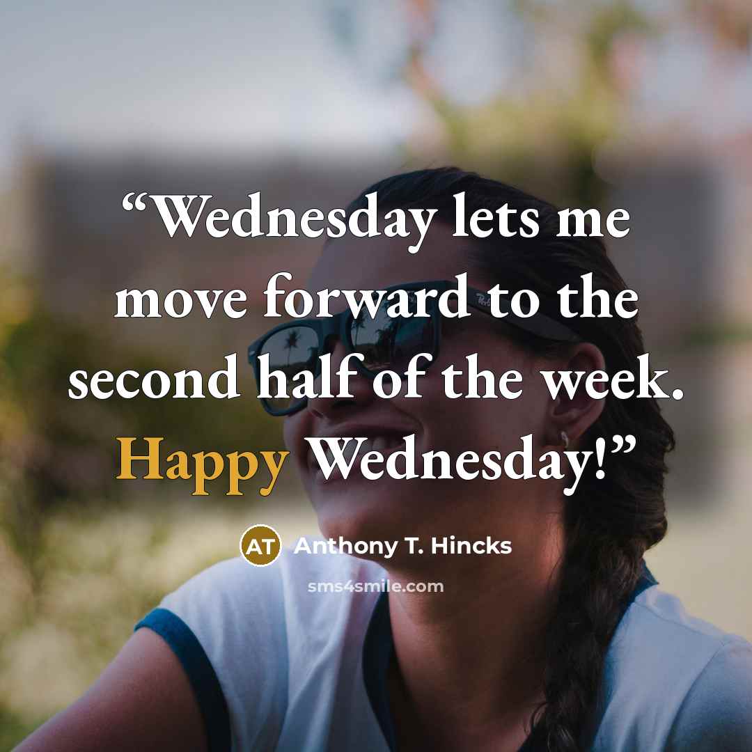 “Wednesday lets me move forward to the second half of the week. Happy Wednesday!” quote by Anthony T. Hincks