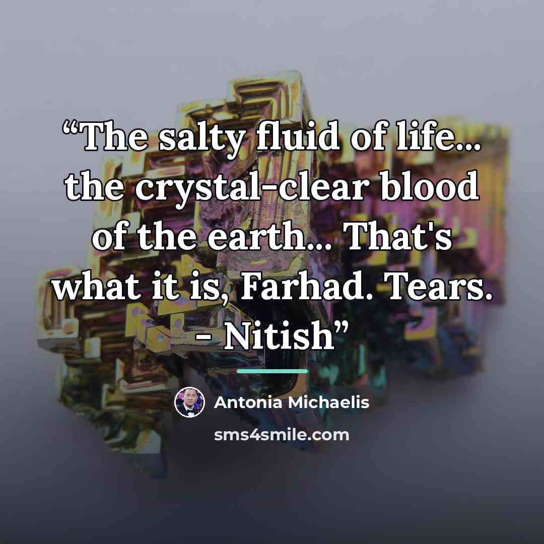 “The salty fluid of life... the crystal-clear blood of the earth... That's what it is, Farhad. Tears. - Nitish” quote by Antonia Michaelis
