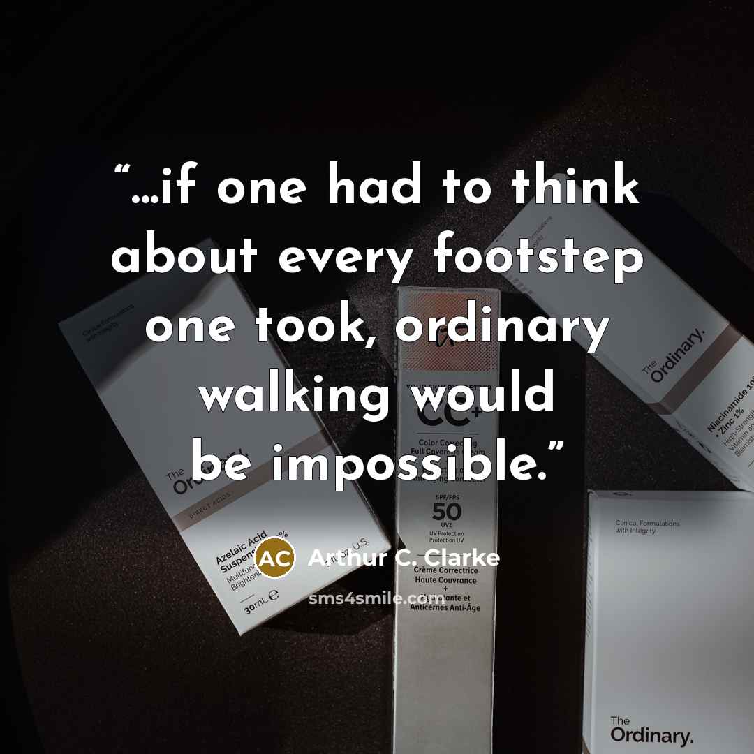 “...if one had to think about every footstep one took, ordinary walking would be impossible.” quote by Arthur C. Clarke