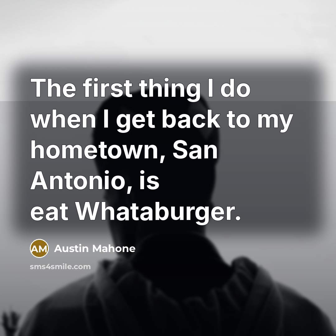 “The first thing I do when I get back to my hometown, San Antonio, is eat Whataburger.” quote by Austin Mahone