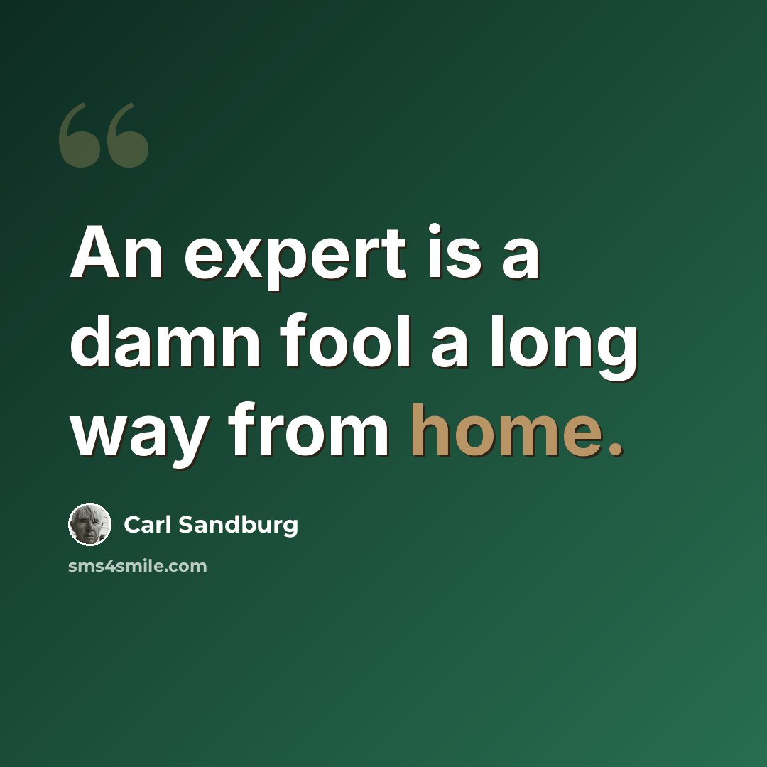 “An expert is a damn fool a long way from home.” quote by Carl Sandburg