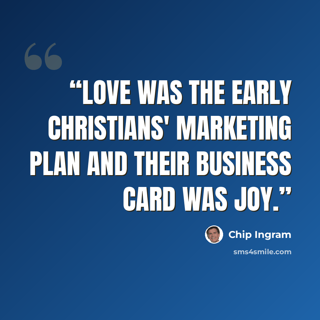 “Love was the early Christians' marketing plan and their business card was joy.” quote by Chip Ingram
