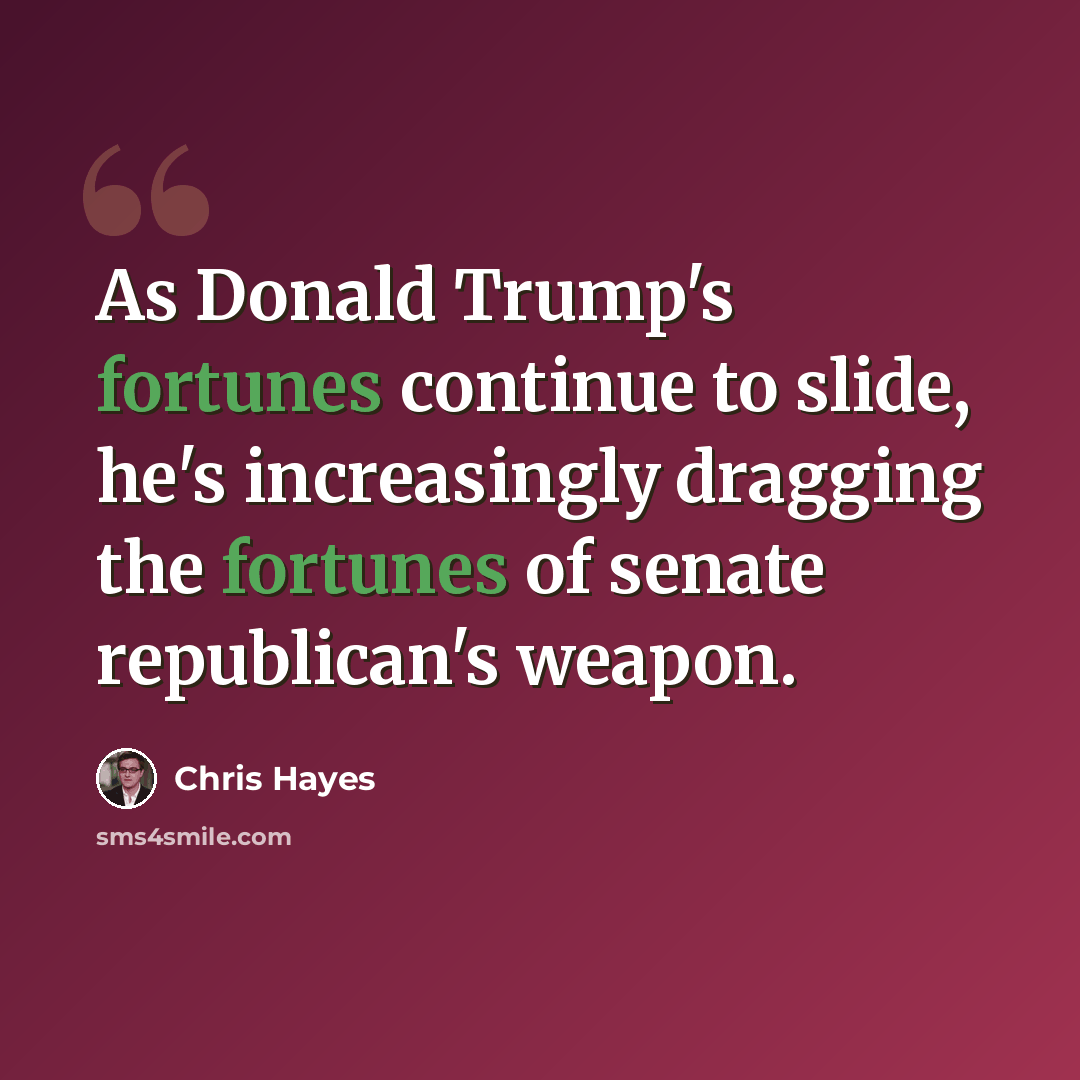 “As Donald Trump's fortunes continue to slide, he's increasingly dragging the fortunes of senate republican's weapon.” quote by Chris Hayes