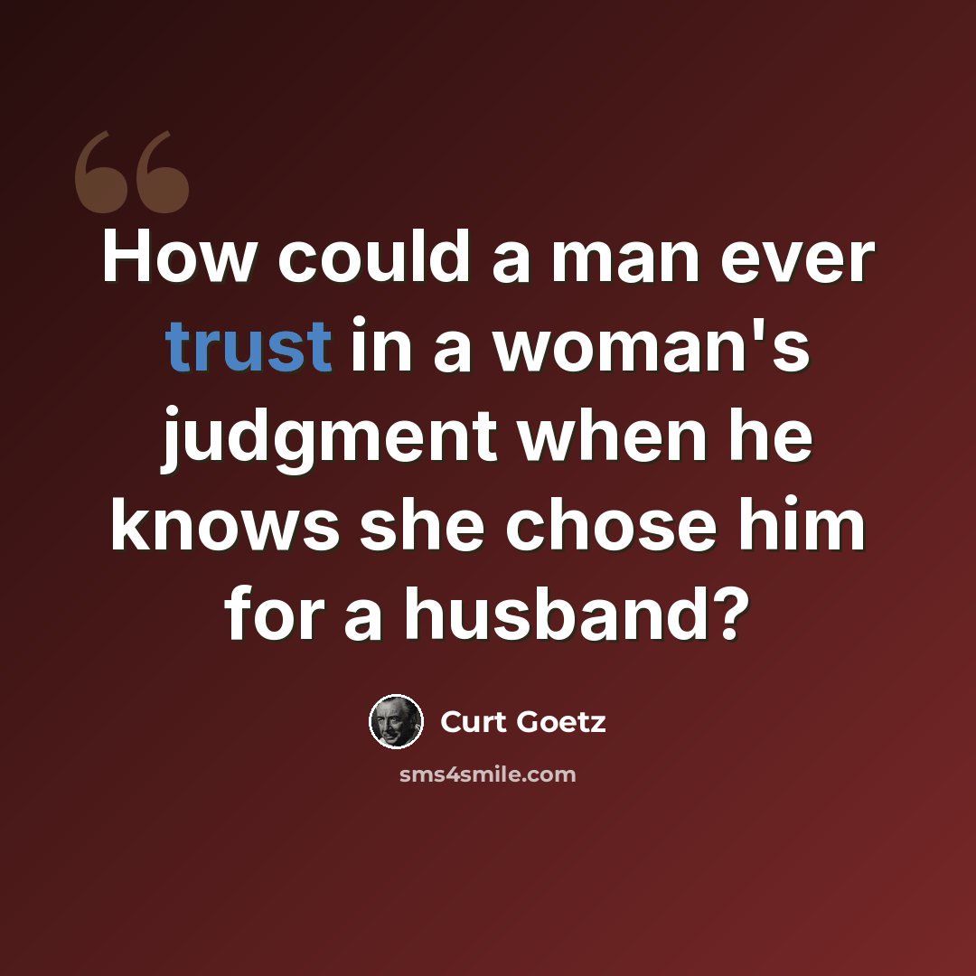 “How could a man ever trust in a woman's judgment when he knows she chose him for a husband?” quote by Curt Goetz