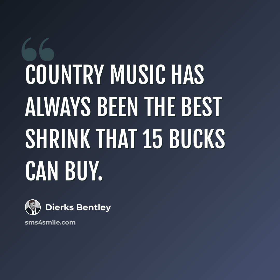 “Country music has always been the best shrink that 15 bucks can buy.” quote by Dierks Bentley