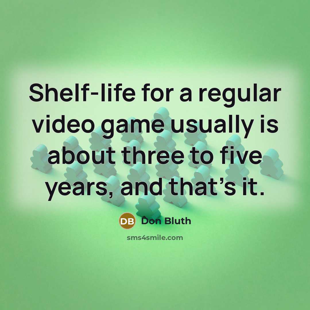 “Shelf-life for a regular video game usually is about three to five years, and that's it.” quote by Don Bluth