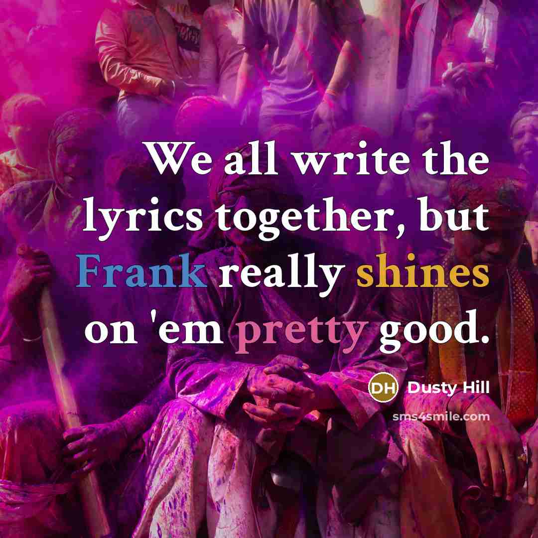 “We all write the lyrics together, but Frank really shines on 'em pretty good.” quote by Dusty Hill