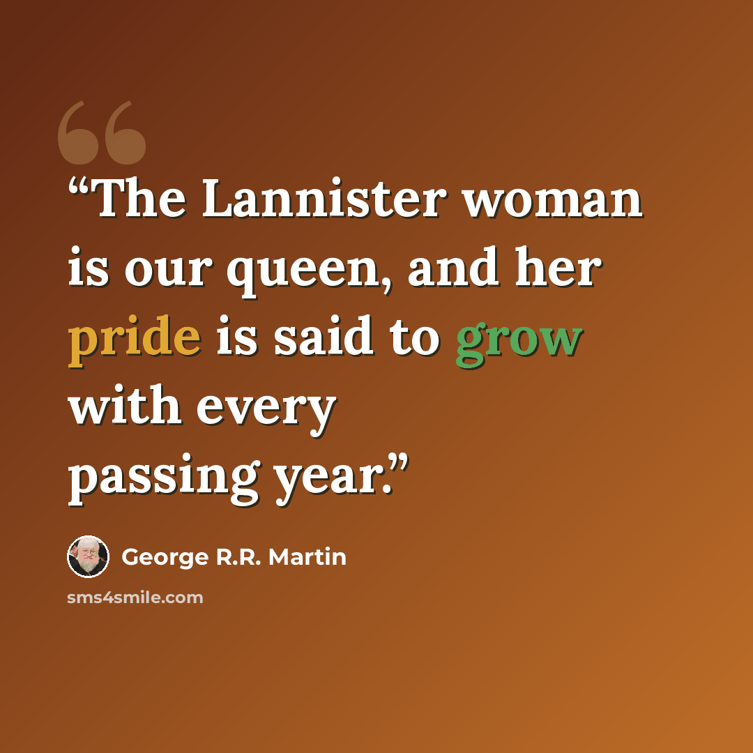 “The Lannister woman is our queen, and her pride is said to grow with every passing year.” quote by George R.R. Martin