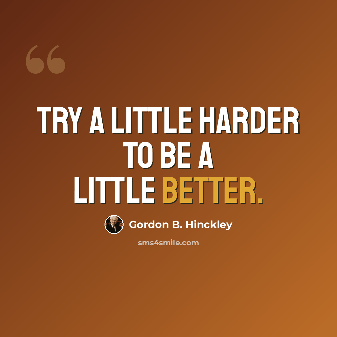 “Try a little harder to be a little better.” quote by Gordon B. Hinckley