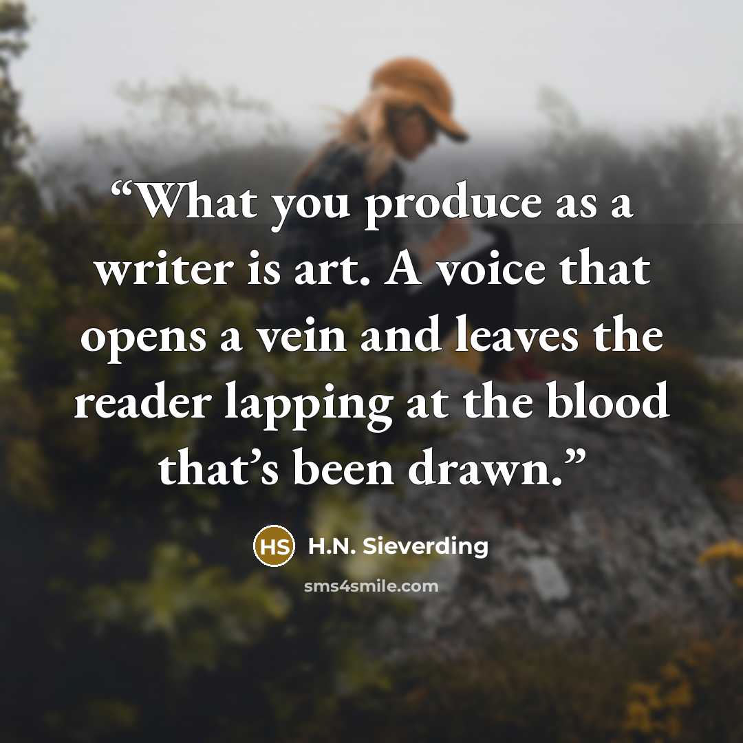 “What you produce as a writer is art. A voice that opens a vein and leaves the reader lapping at the blood that’s been drawn.” quote by H.N. Sieverding