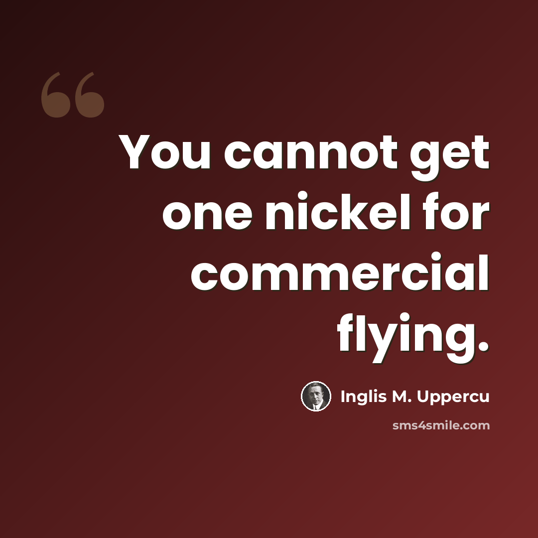 “You cannot get one nickel for commercial flying.” quote by Inglis M. Uppercu