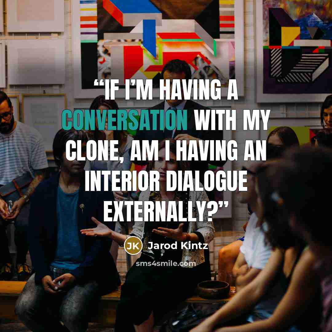 “If I’m having a conversation with my clone, am I having an interior dialogue externally?” quote by Jarod Kintz