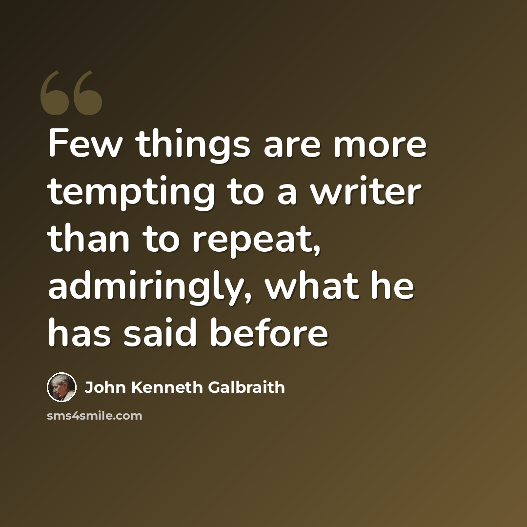 “Few things are more tempting to a writer than to repeat, admiringly, what he has said before” quote by John Kenneth Galbraith