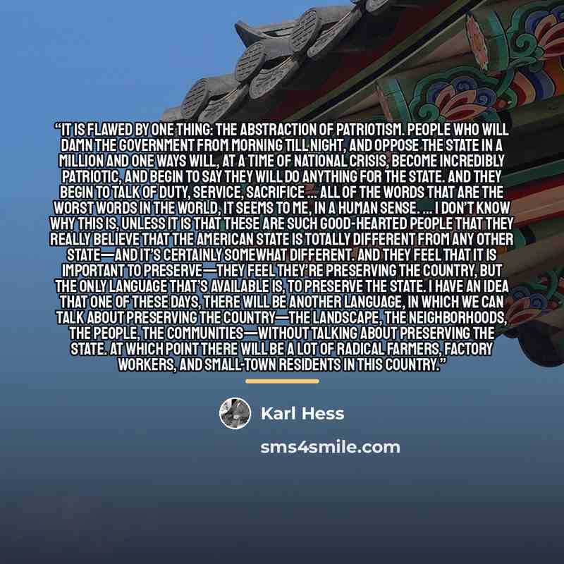 “It is flawed by one thing: the abstraction of patriotism. People who will damn the government from morning till night, and oppose the State in a million and one ways will, at a time of national crisis, become incredibly patriotic, and begin to say they will do anything for the State. And they…” quote by Karl Hess