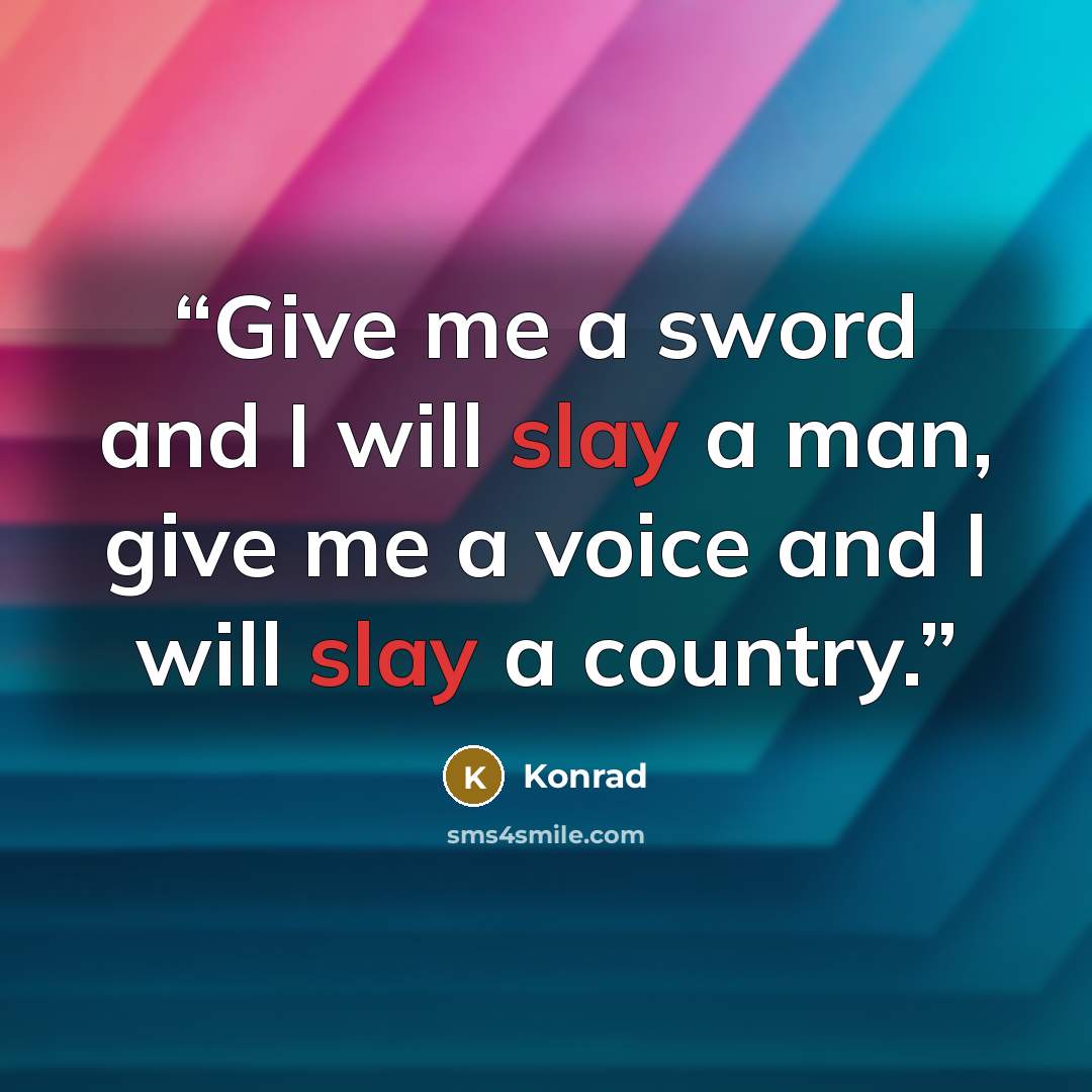 “Give me a sword and I will slay a man, give me a voice and I will slay a country.” quote by Konrad