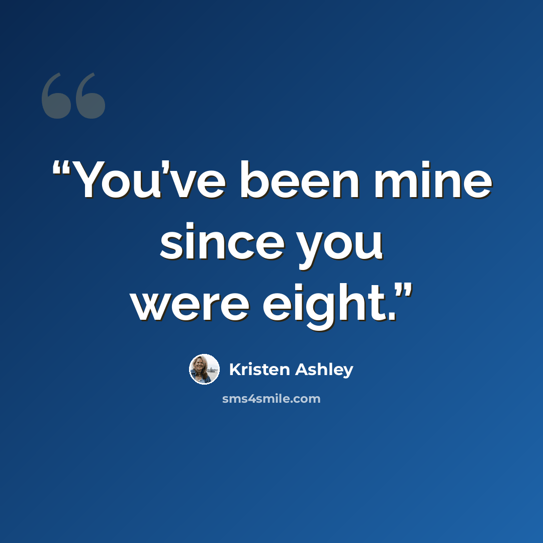 “You’ve been mine since you were eight.” quote by Kristen Ashley