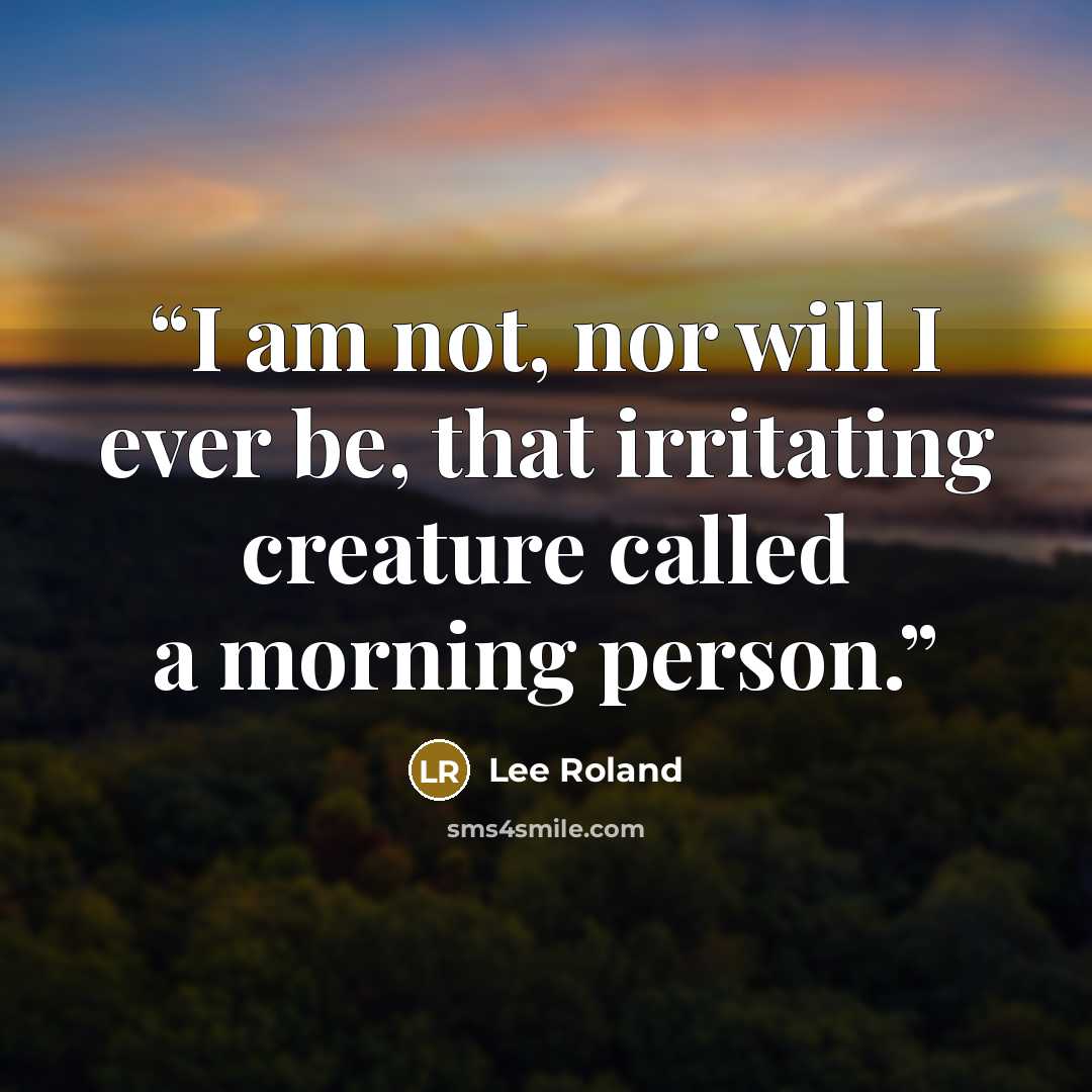 “I am not, nor will I ever be, that irritating creature called a morning person.” quote by Lee Roland