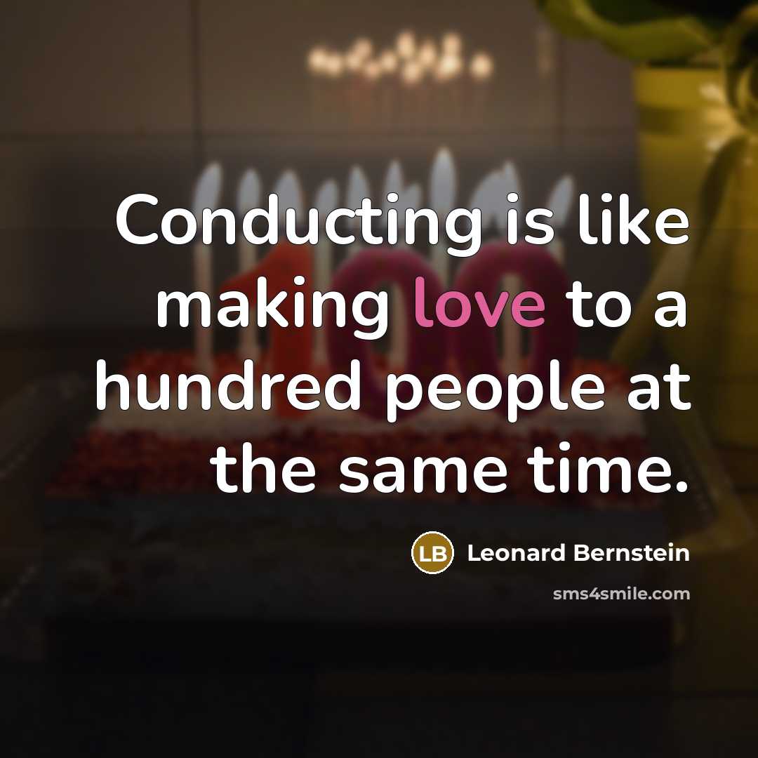 “Conducting is like making love to a hundred people at the same time.” quote by Leonard Bernstein