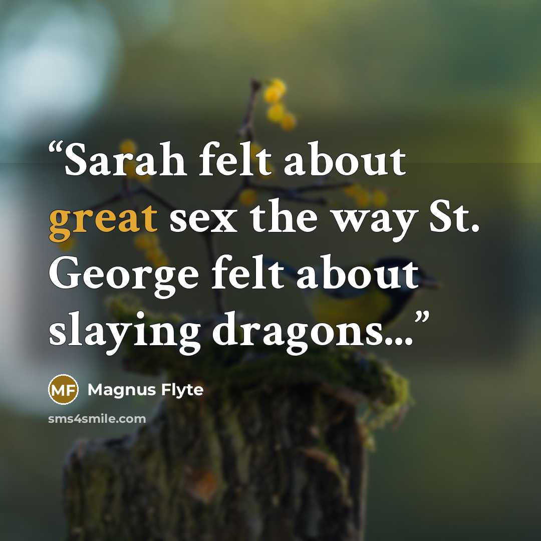 “Sarah felt about great sex the way St. George felt about slaying dragons...” quote by Magnus Flyte