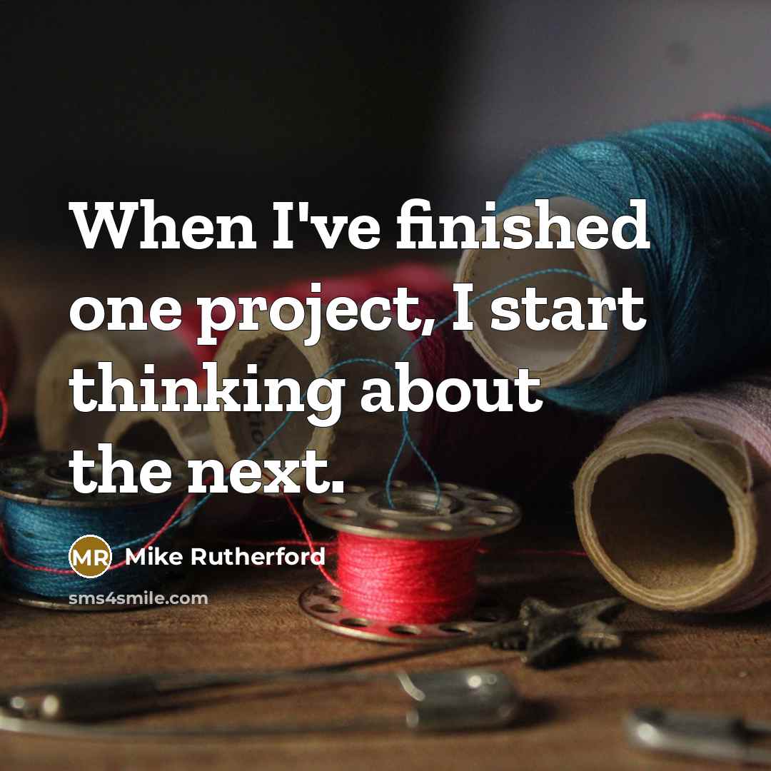 “When I've finished one project, I start thinking about the next.” quote by Mike Rutherford