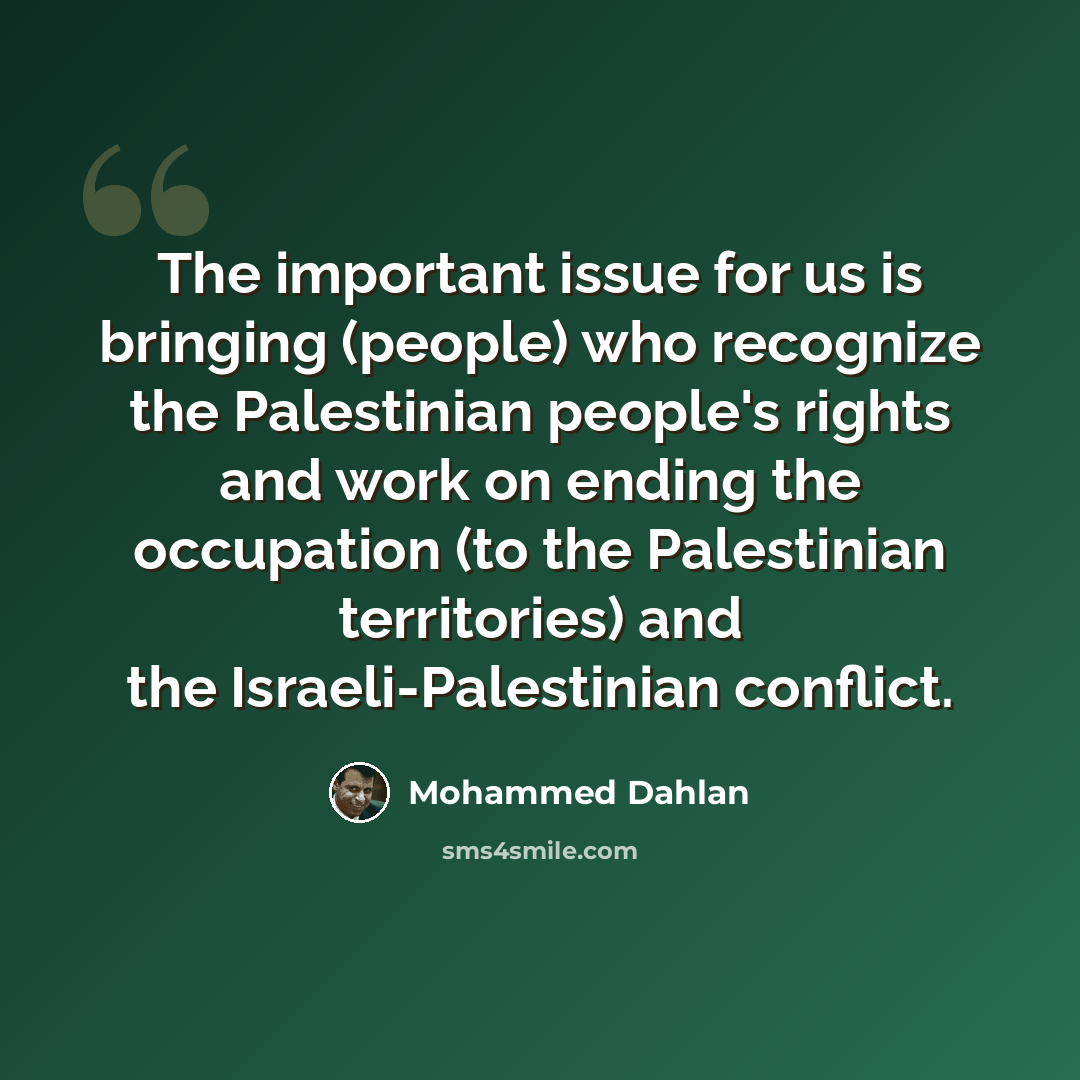 “The important issue for us is bringing (people) who recognize the Palestinian people's rights and work on ending the occupation (to the Palestinian territories) and the Israeli-Palestinian conflict.” quote by Mohammed Dahlan