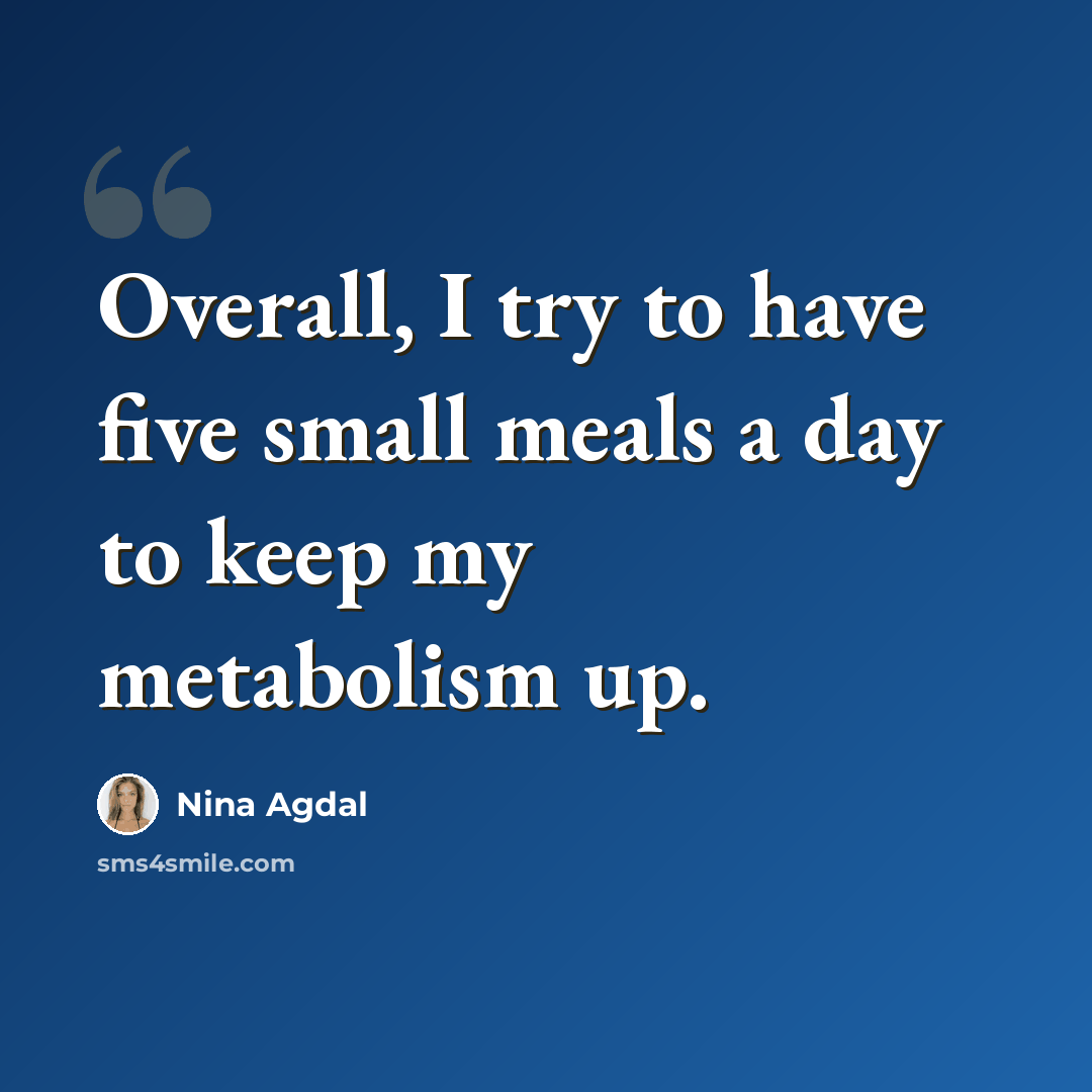 “Overall, I try to have five small meals a day to keep my metabolism up.” quote by Nina Agdal