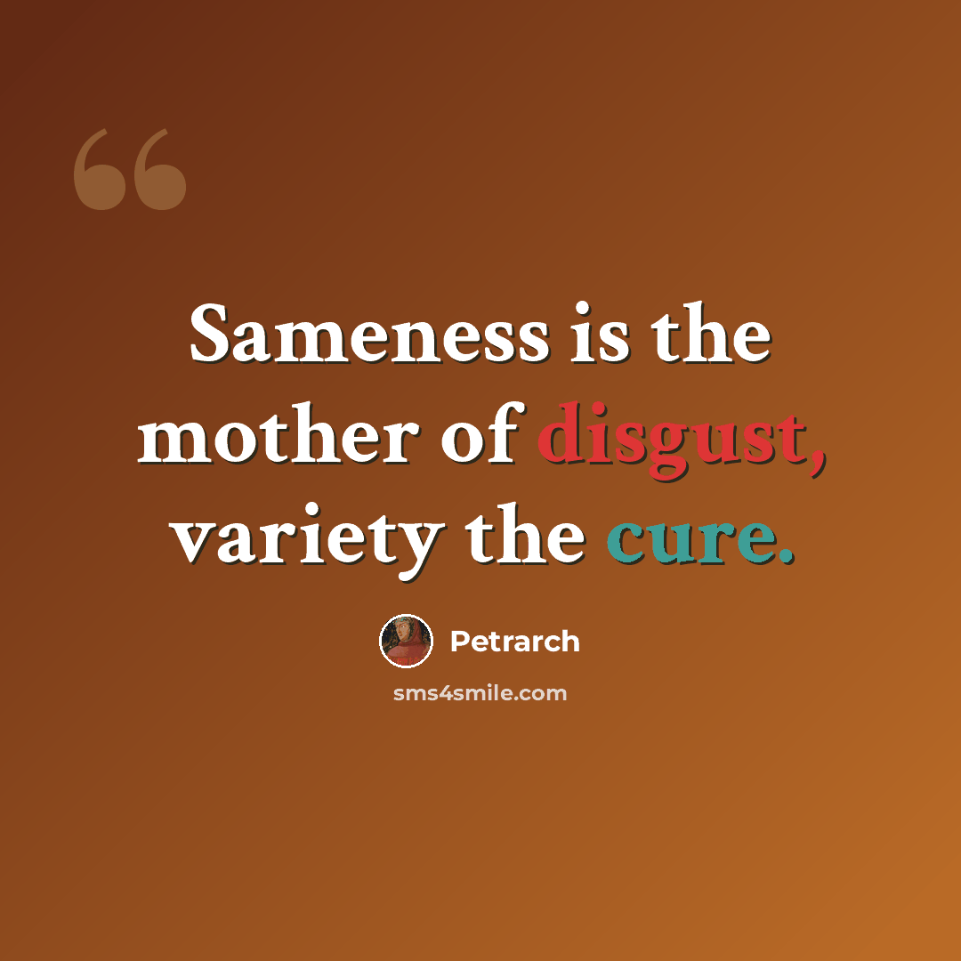 “Sameness is the mother of disgust, variety the cure.” quote by Petrarch