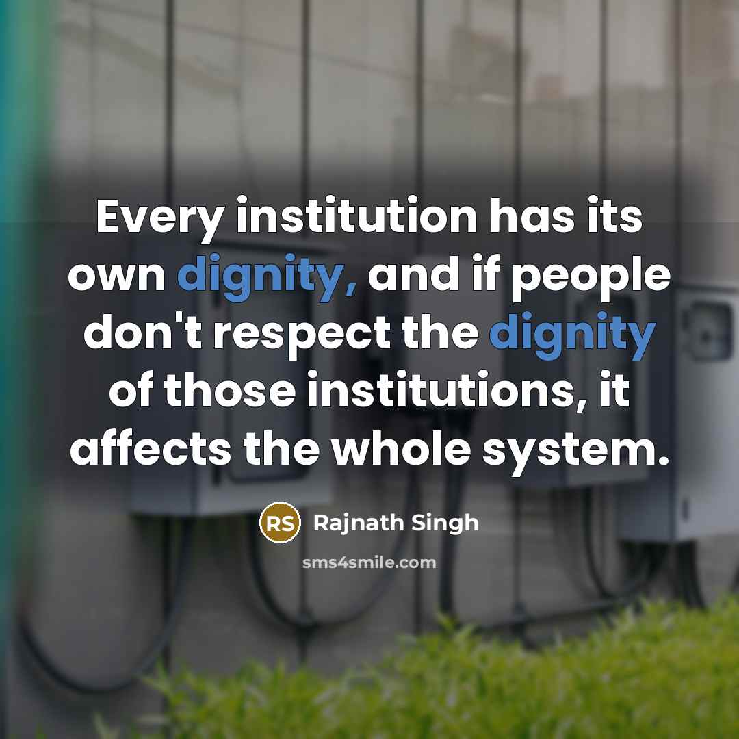 “Every institution has its own dignity, and if people don't respect the dignity of those institutions, it affects the whole system.” quote by Rajnath Singh