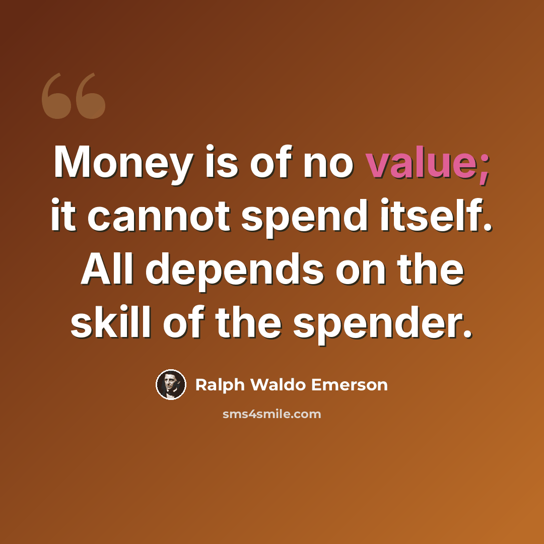 “Money is of no value; it cannot spend itself. All depends on the skill of the spender.” quote by Ralph Waldo Emerson