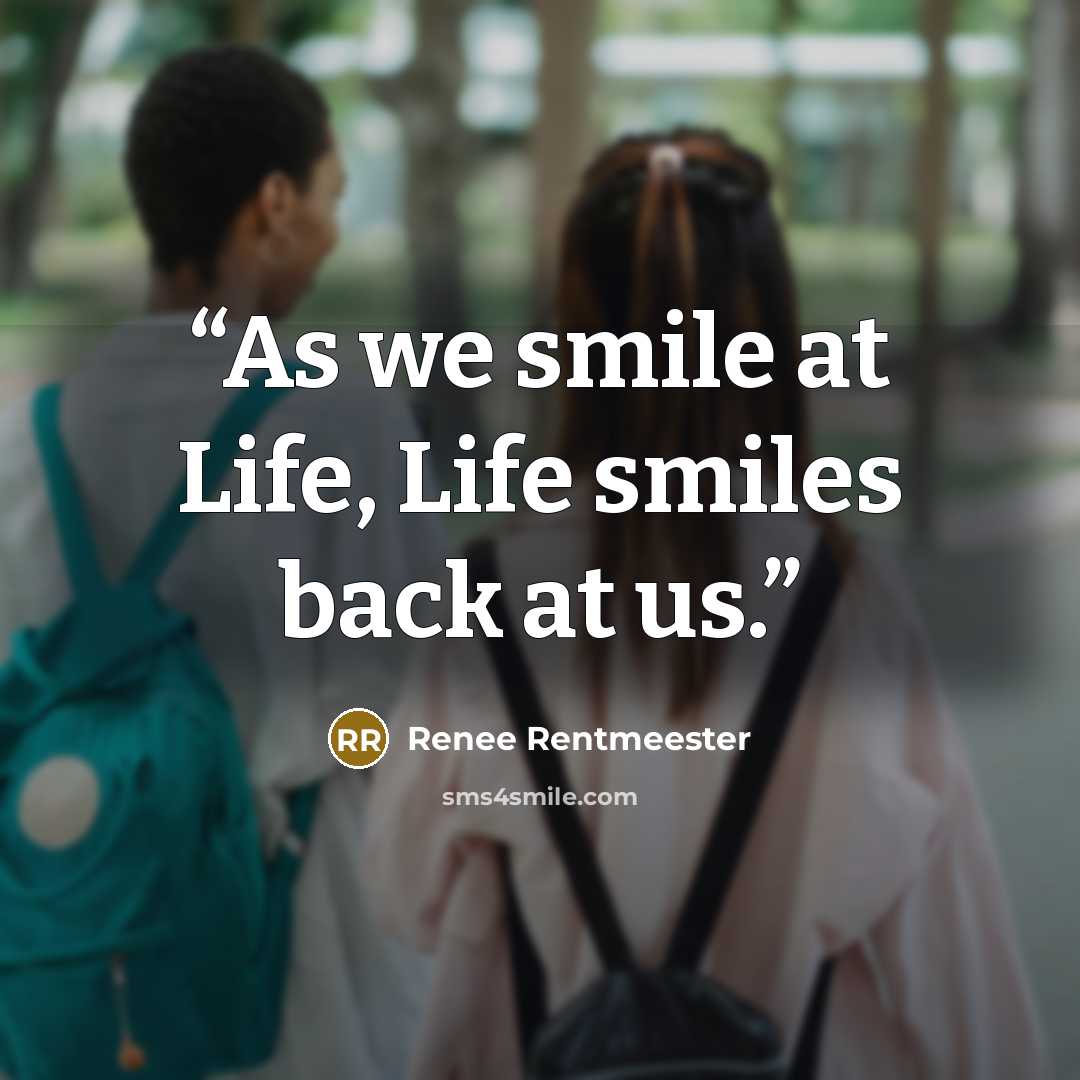 “As we smile at Life, Life smiles back at us.” quote by Renee Rentmeester