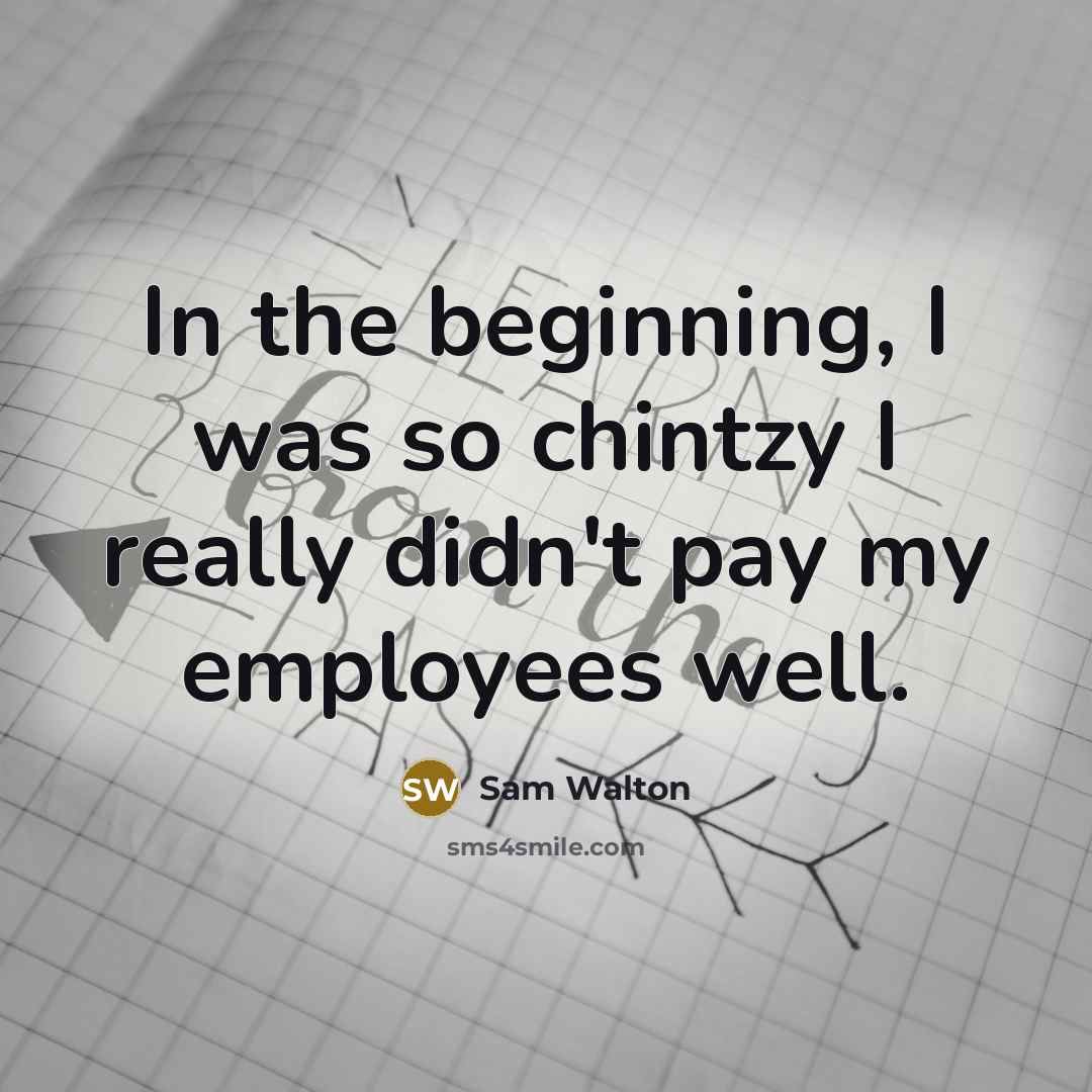 “In the beginning, I was so chintzy I really didn't pay my employees well.” quote by Sam Walton