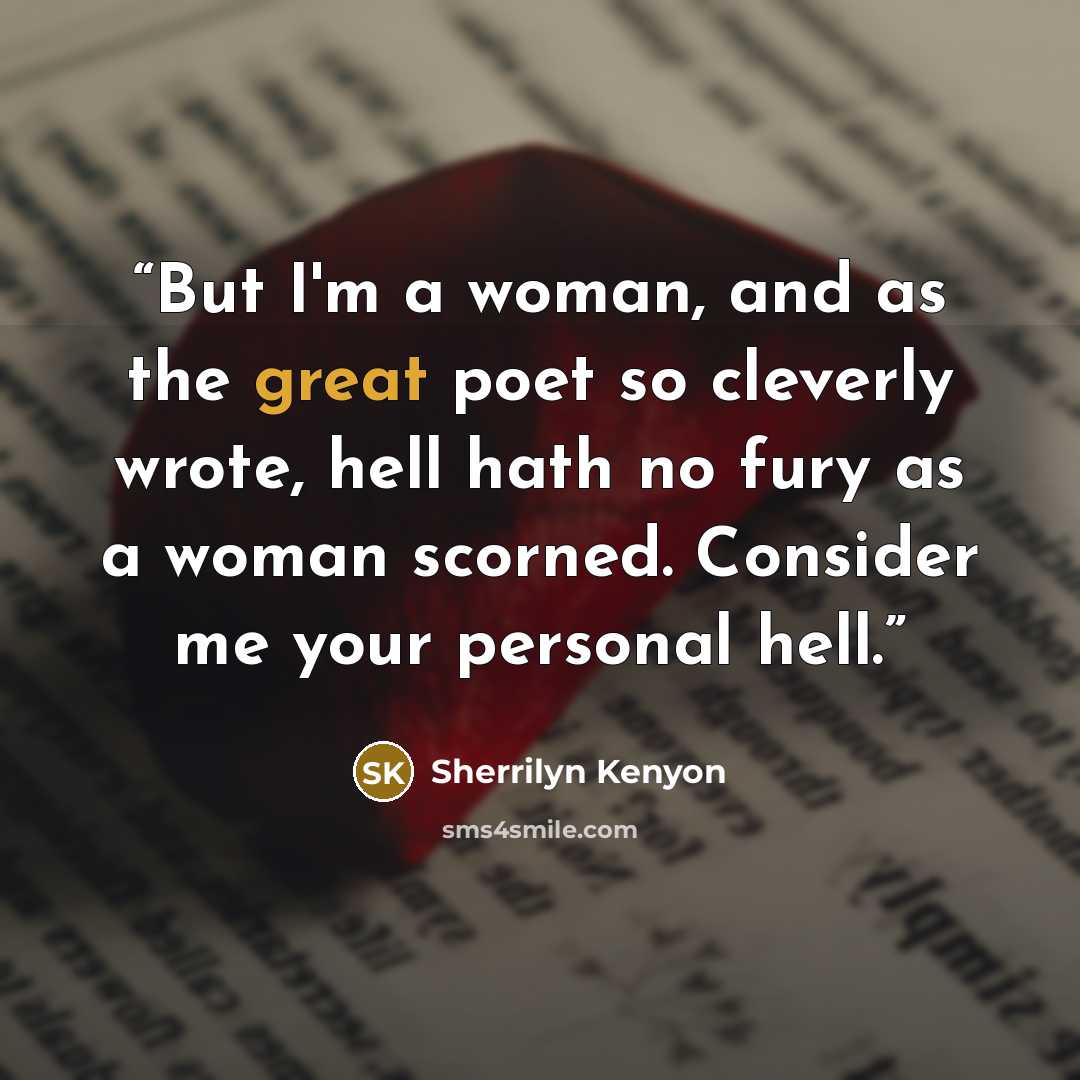 “But I'm a woman, and as the great poet so cleverly wrote, hell hath no fury as a woman scorned. Consider me your personal hell.” quote by Sherrilyn Kenyon
