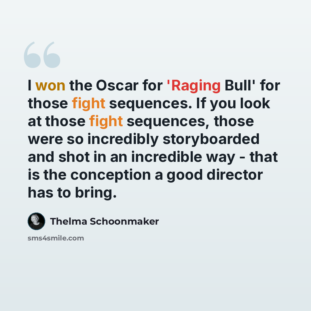 “I won the Oscar for 'Raging Bull' for those fight sequences. If you look at those fight sequences, those were so incredibly storyboarded and shot in an incredible way - that is the conception a good director has to bring.” quote by Thelma Schoonmaker
