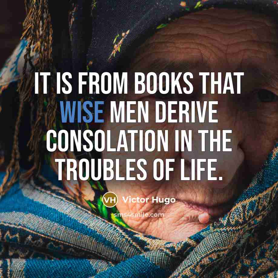 “It is from books that wise men derive consolation in the troubles of life.” quote by Victor Hugo