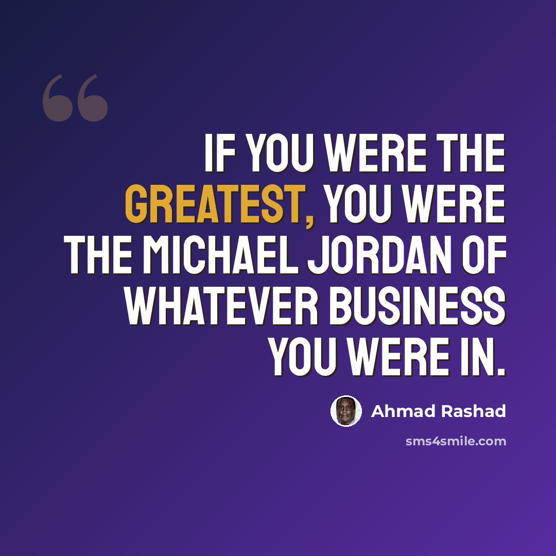 “If you were the greatest, you were the Michael Jordan of whatever business you were in.” quote by Ahmad Rashad