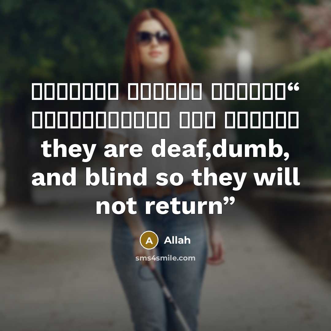 “صُمُّۢ بُكۡمٌ عُمۡىٌ۬ فَهُمۡ لَا يَرۡجِعُونَ they are deaf,dumb, and blind so they will not return” quote by Allah