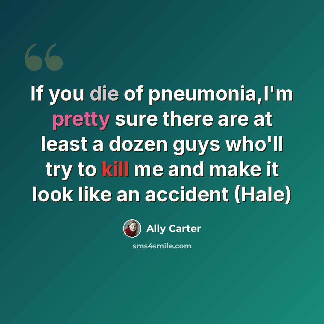 “If you die of pneumonia,I'm pretty sure there are at least a dozen guys who'll try to kill me and make it look like an accident (Hale)” quote by Ally Carter