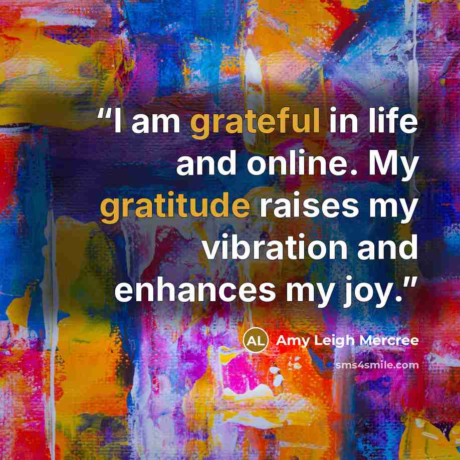 “I am grateful in life and online. My gratitude raises my vibration and enhances my joy.” quote by Amy Leigh Mercree