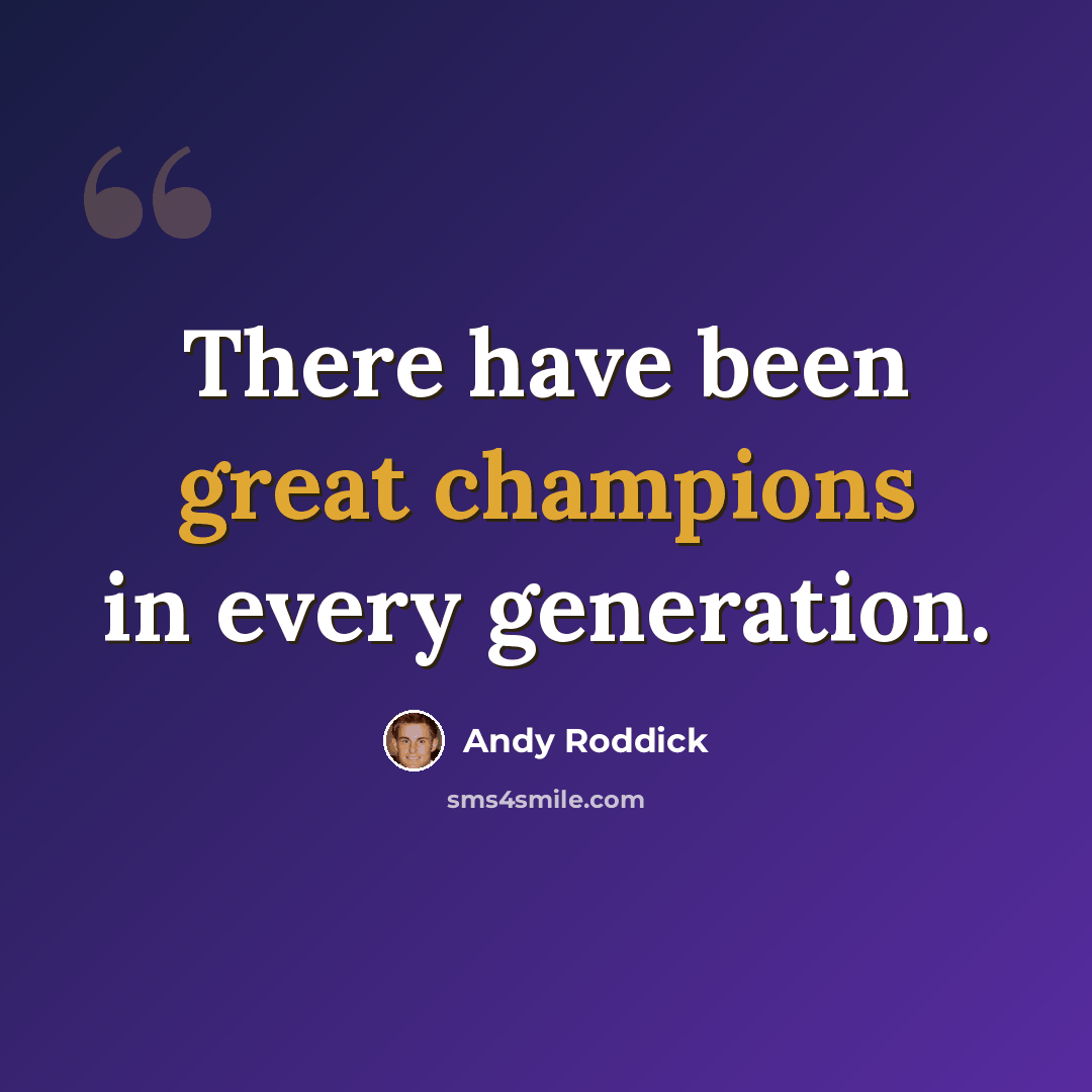 “There have been great champions in every generation.” quote by Andy Roddick