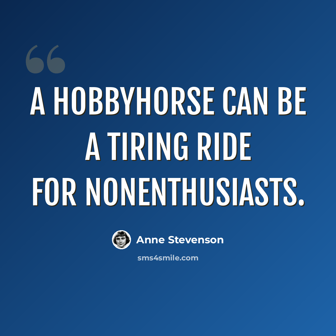 “A hobbyhorse can be a tiring ride for nonenthusiasts.” quote by Anne Stevenson