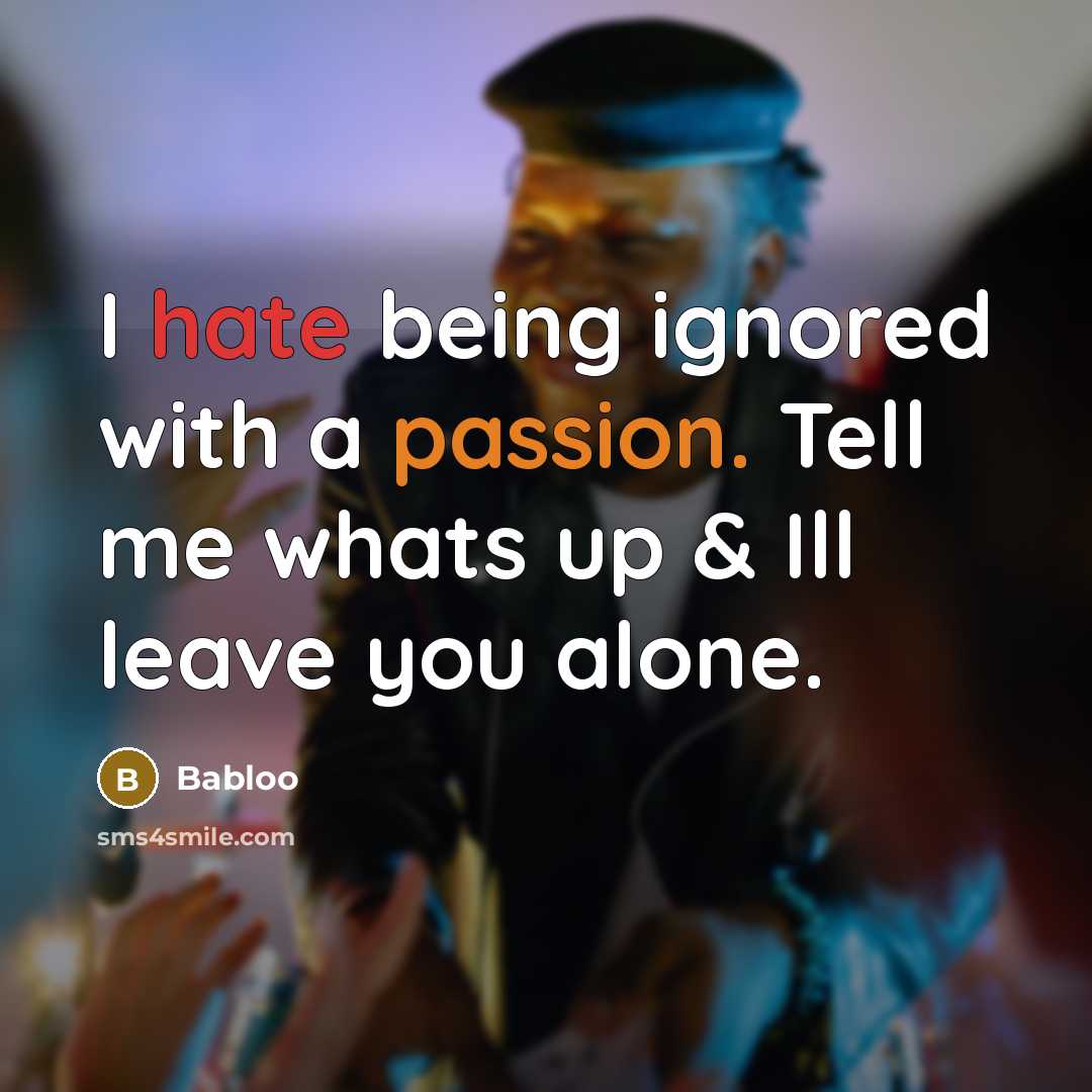 “I hate being ignored with a passion. Tell me whats up & Ill leave you alone.” quote by Babloo