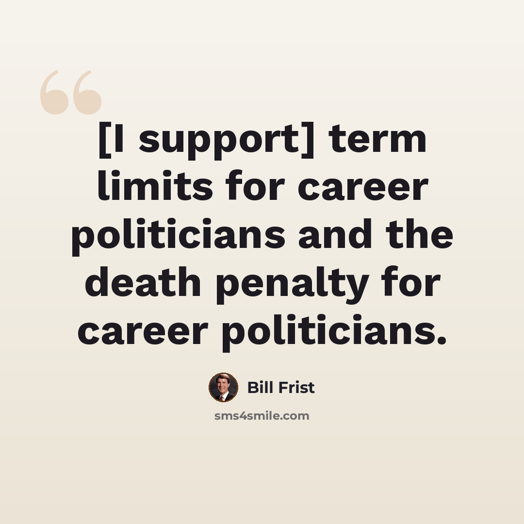 “[I support] term limits for career politicians and the death penalty for career politicians.” quote by Bill Frist