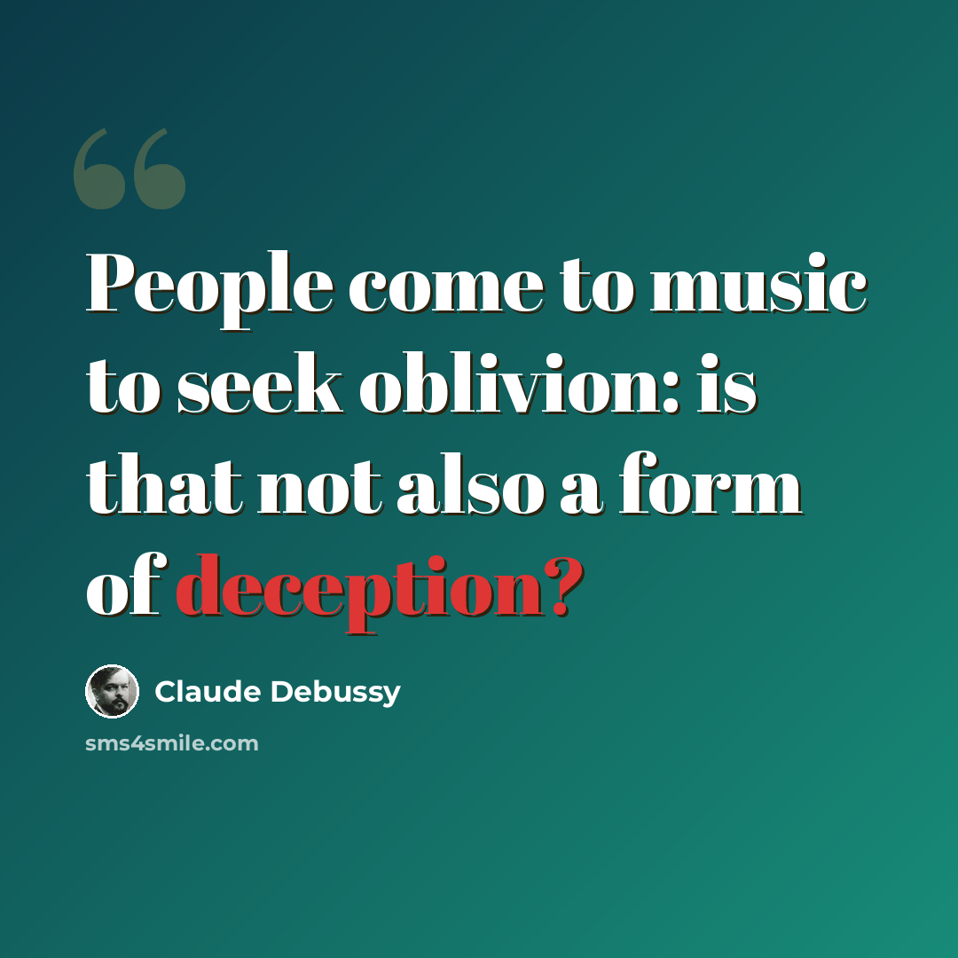 “People come to music to seek oblivion: is that not also a form of deception?” quote by Claude Debussy