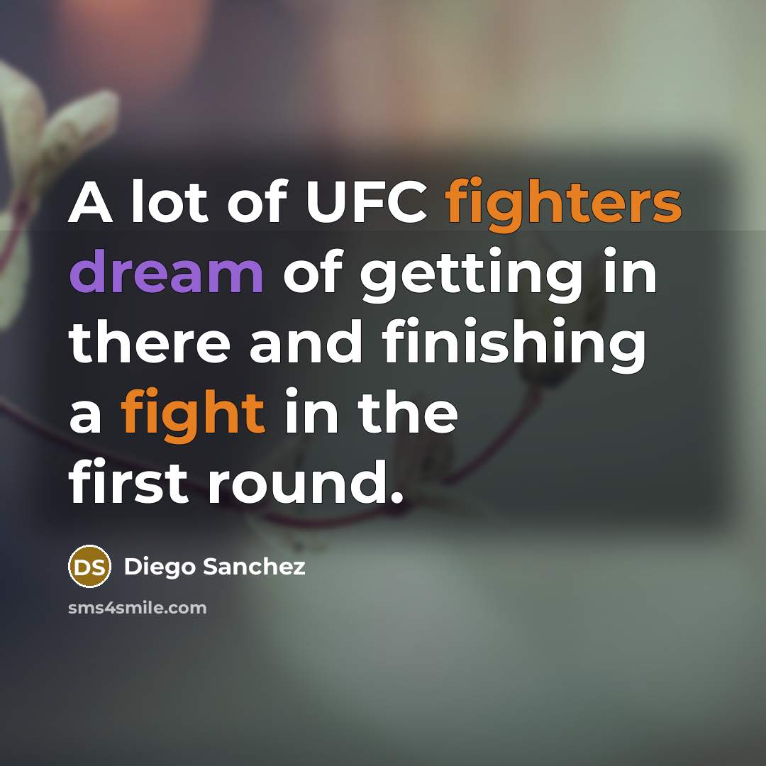 “A lot of UFC fighters dream of getting in there and finishing a fight in the first round.” quote by Diego Sanchez