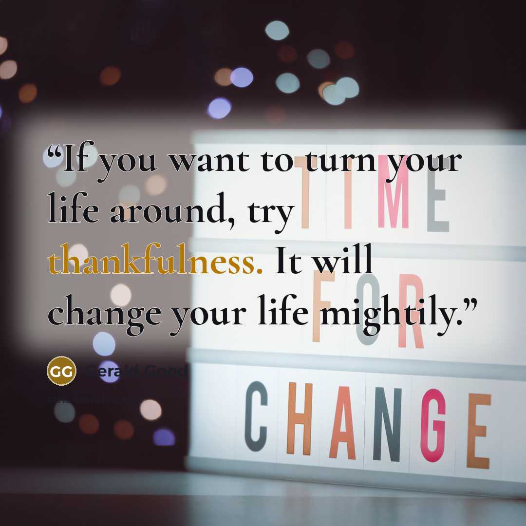 “If you want to turn your life around, try thankfulness. It will change your life mightily.” quote by Gerald Good