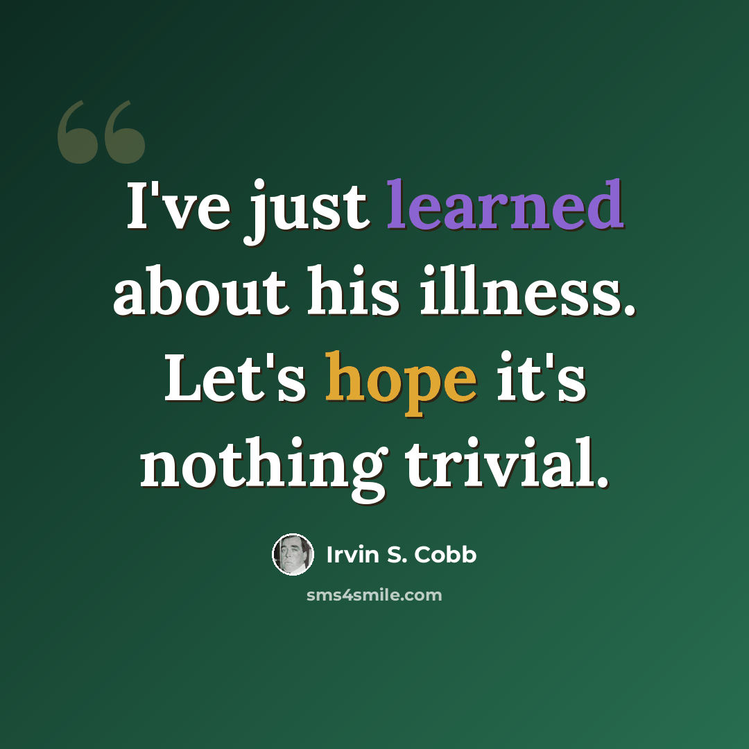 “I've just learned about his illness. Let's hope it's nothing trivial.” quote by Irvin S. Cobb