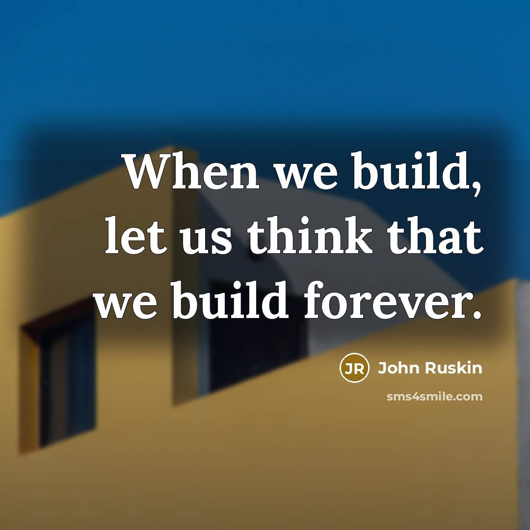 “When we build, let us think that we build forever.” quote by John Ruskin