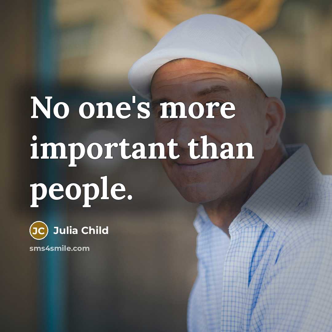 “No one's more important than people.” quote by Julia Child
